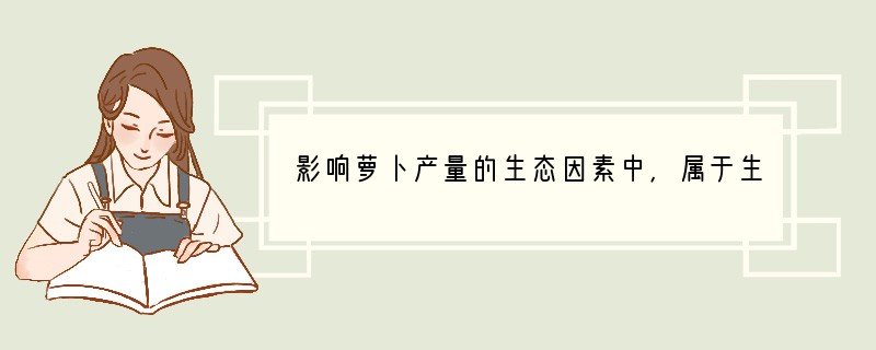 影响萝卜产量的生态因素中，属于生物因素的 [ ]A．阳光 B．水分 C．温度 D．害